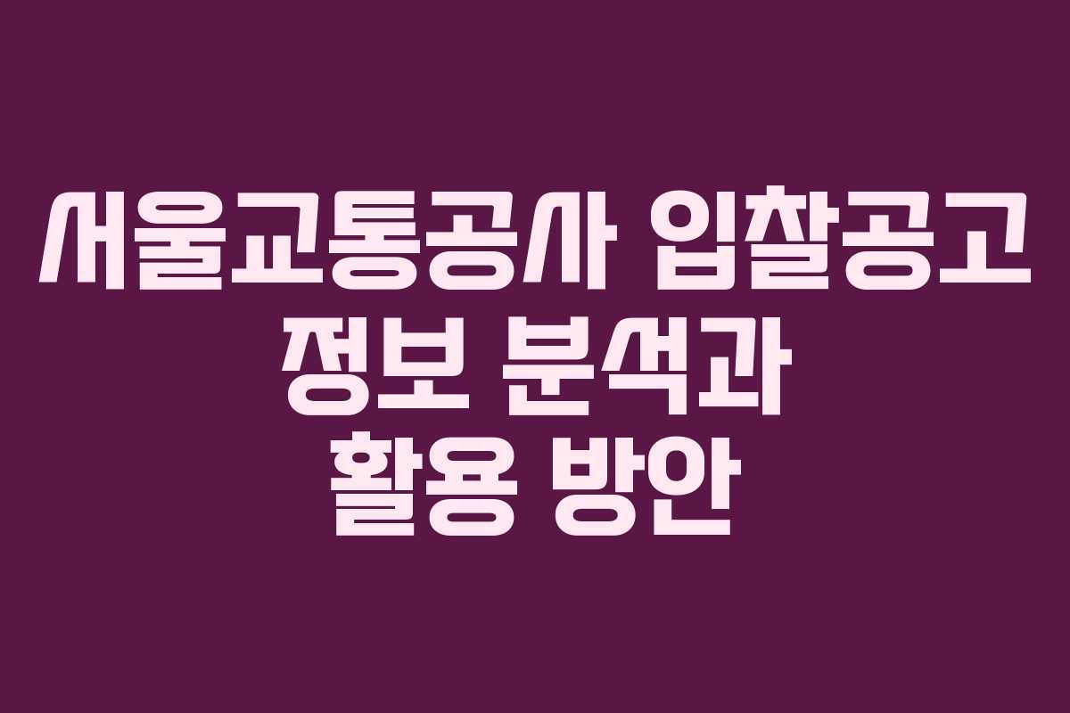서울교통공사 입찰공고 정보 분석과 활용 방안