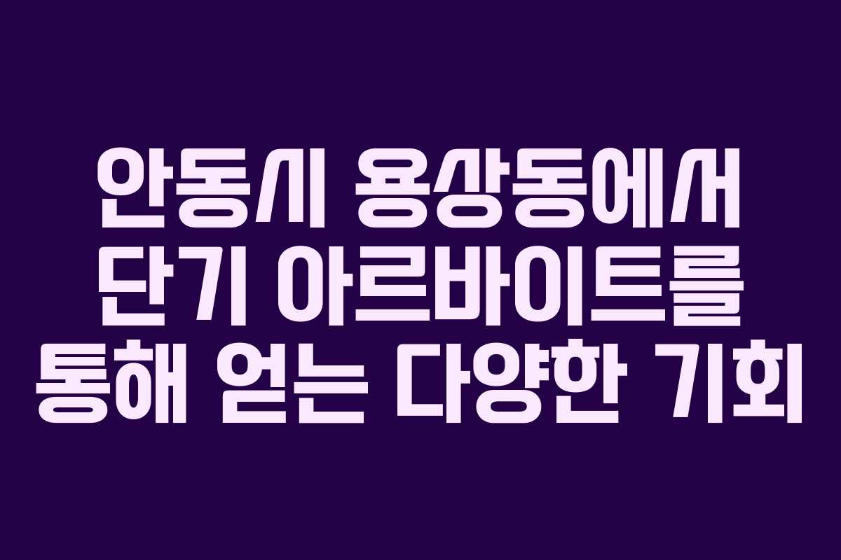 안동시 용상동에서 단기 아르바이트를 통해 얻는 다양한 기회