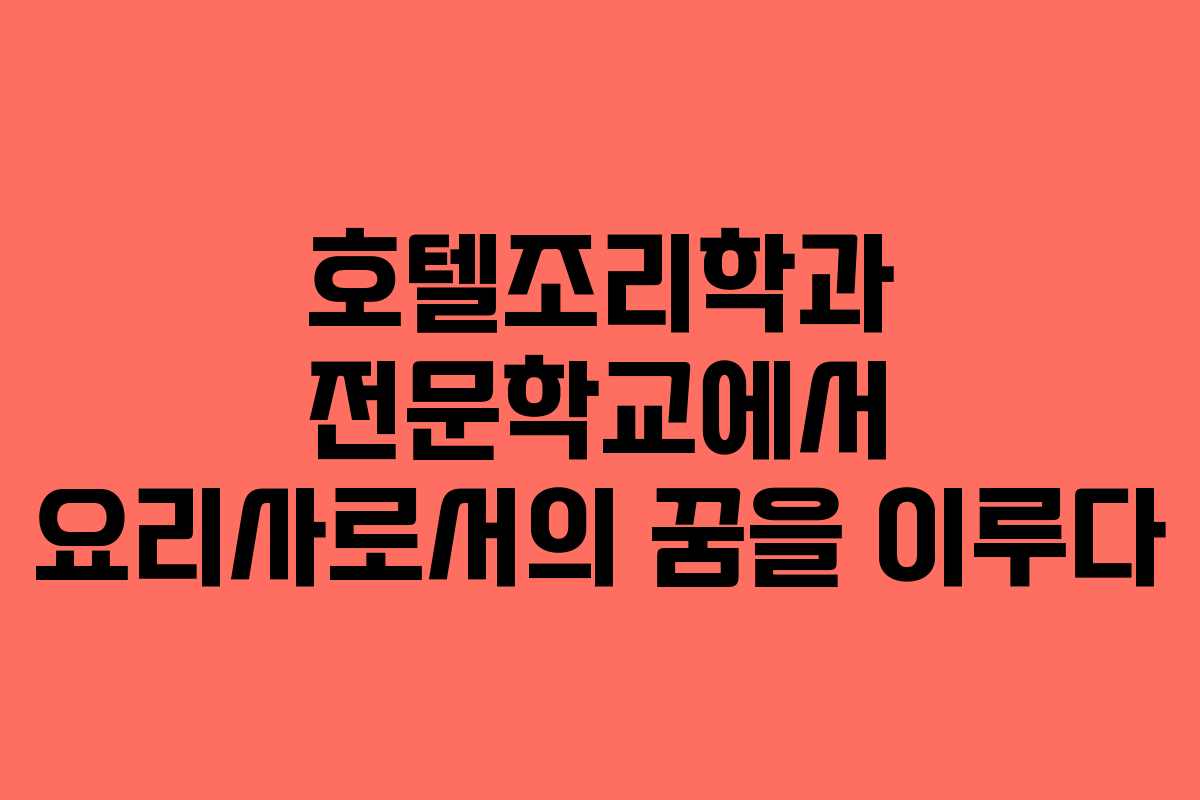 호텔조리학과 전문학교에서 요리사로서의 꿈을 이루다