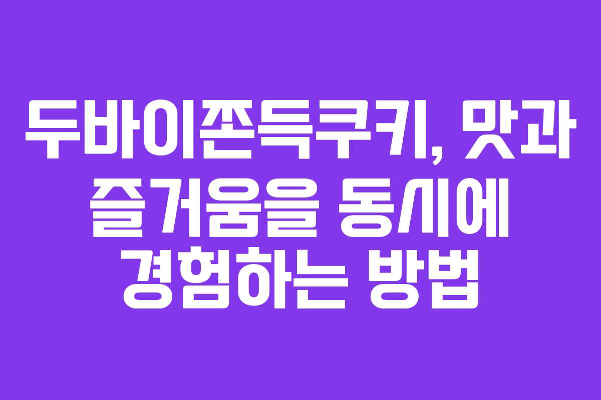 두바이쫀득쿠키, 맛과 즐거움을 동시에 경험하는 방법