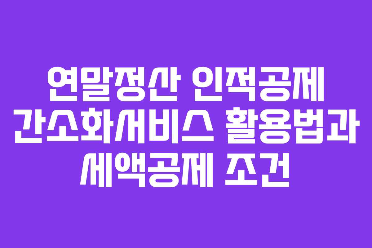 연말정산 인적공제 간소화서비스 활용법과 세액공제 조건