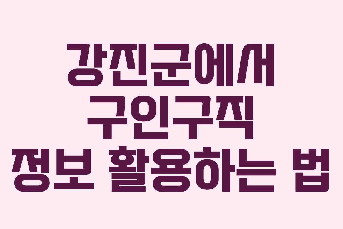 강진군에서 구인구직 정보 활용하는 법