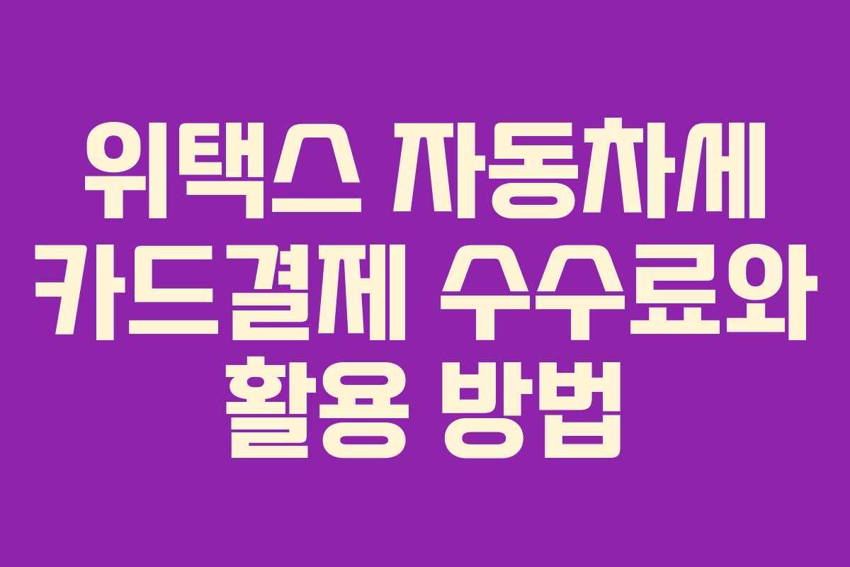 위택스 자동차세 카드결제 수수료와 활용 방법