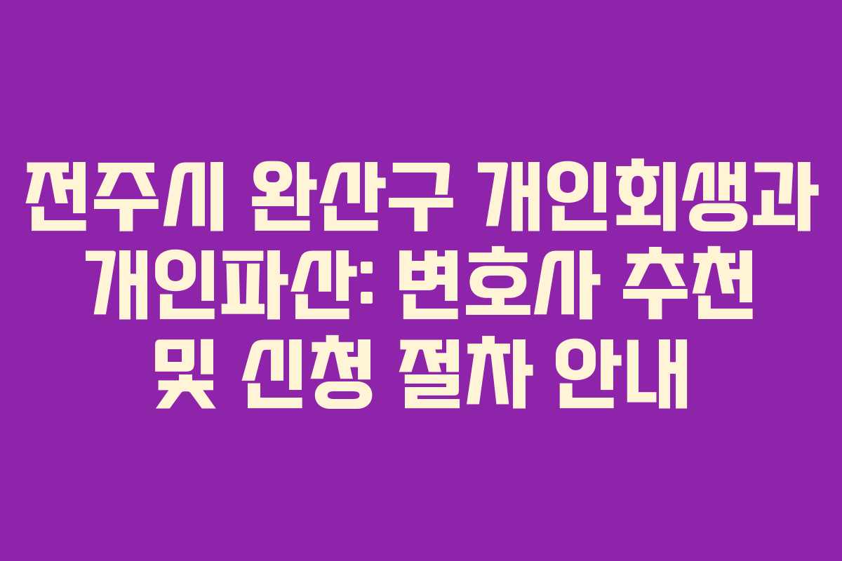 전주시 완산구 개인회생과 개인파산: 변호사 추천 및 신청 절차 안내
