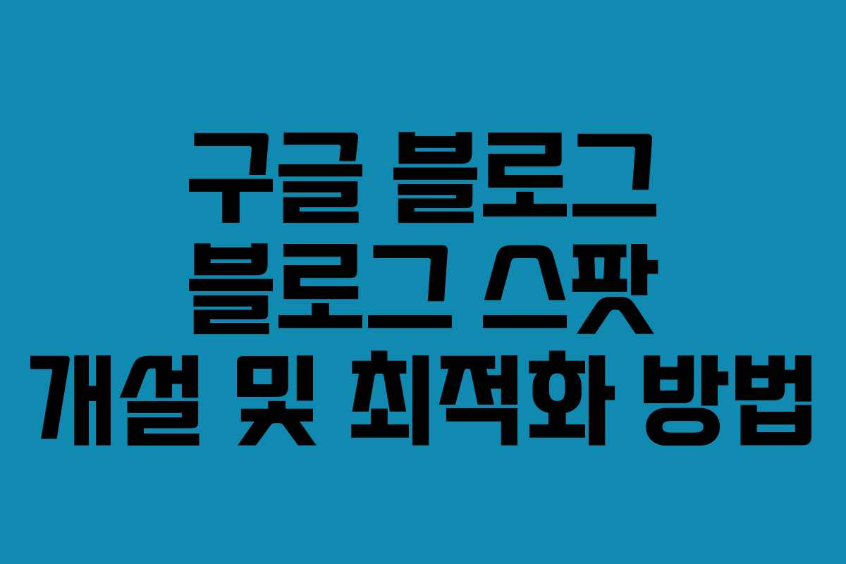 구글 블로그 블로그 스팟 개설 및 최적화 방법