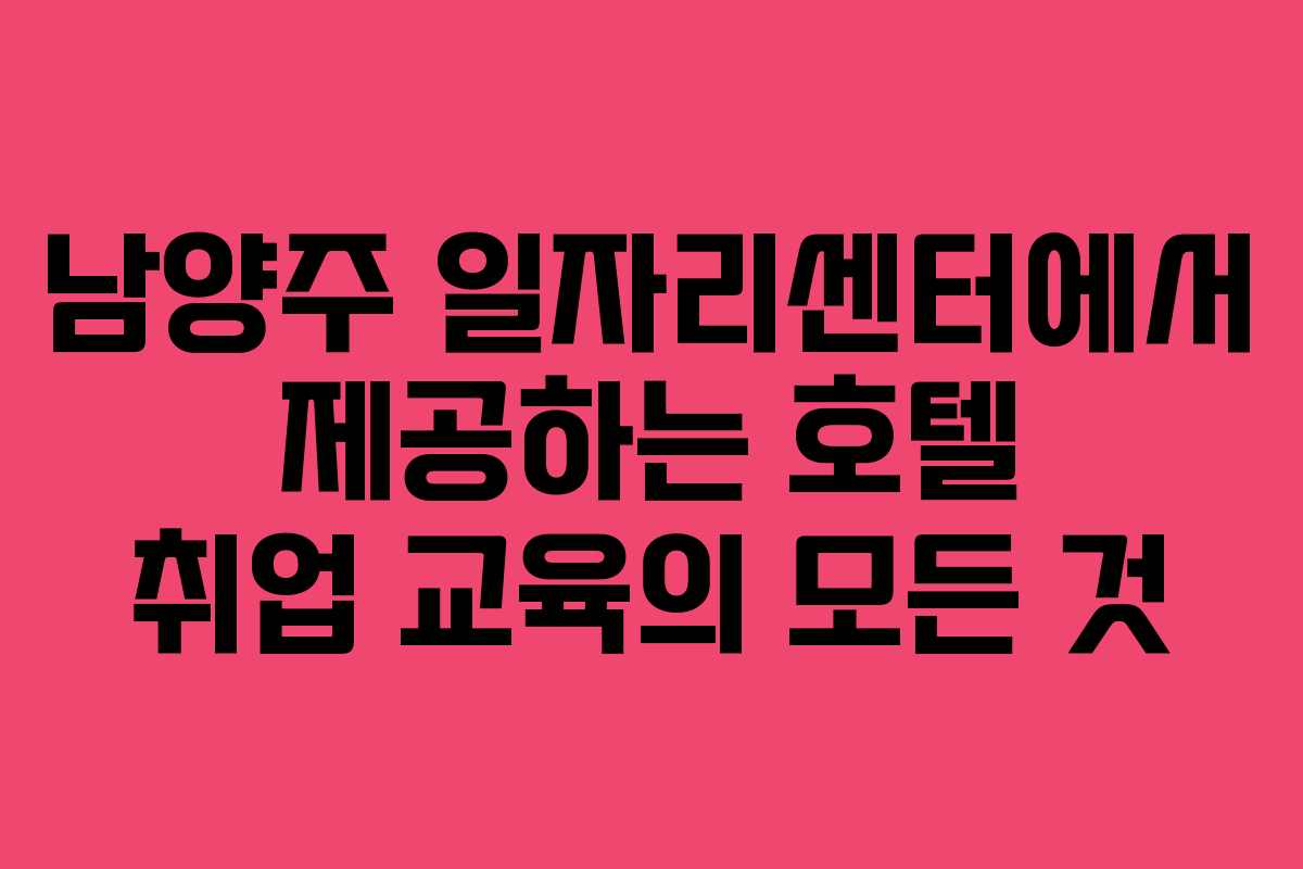 남양주 일자리센터에서 제공하는 호텔 취업 교육의 모든 것