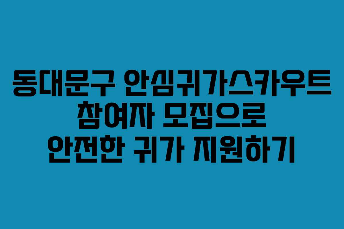 동대문구 안심귀가스카우트 참여자 모집으로 안전한 귀가 지원하기