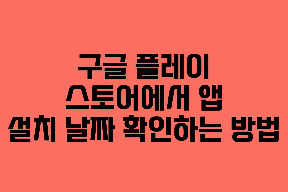 구글 플레이 스토어에서 앱 설치 날짜 확인하는 방법