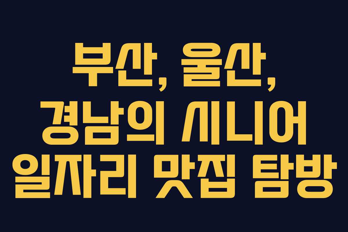 부산, 울산, 경남의 시니어 일자리 맛집 탐방
