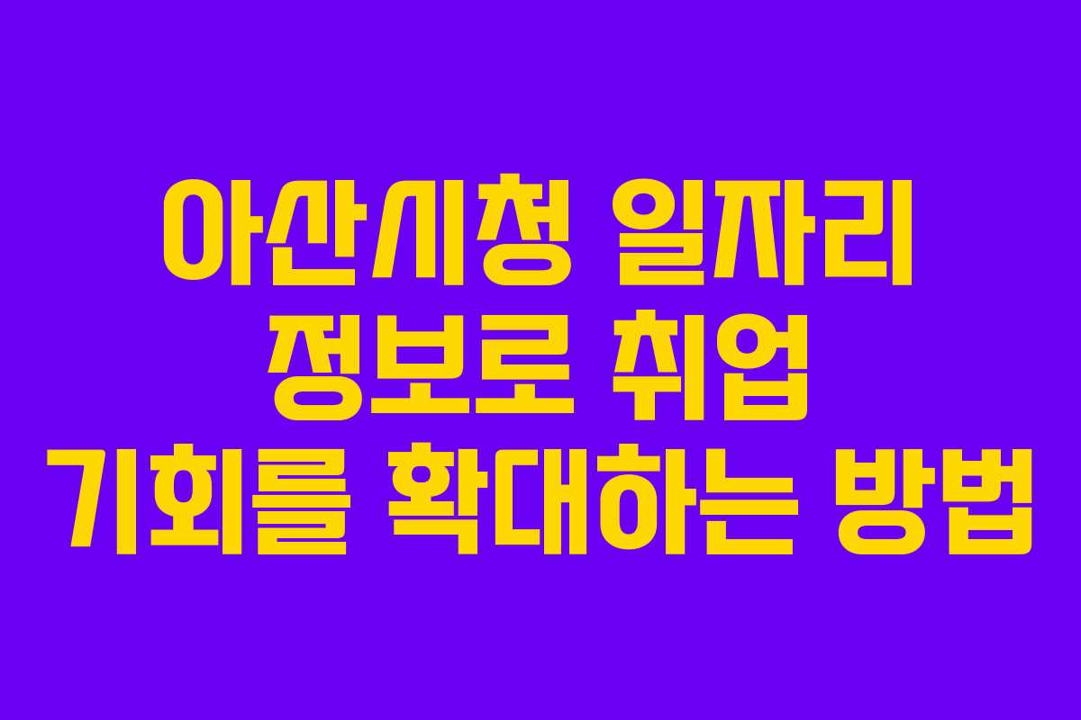 아산시청 일자리 정보로 취업 기회를 확대하는 방법