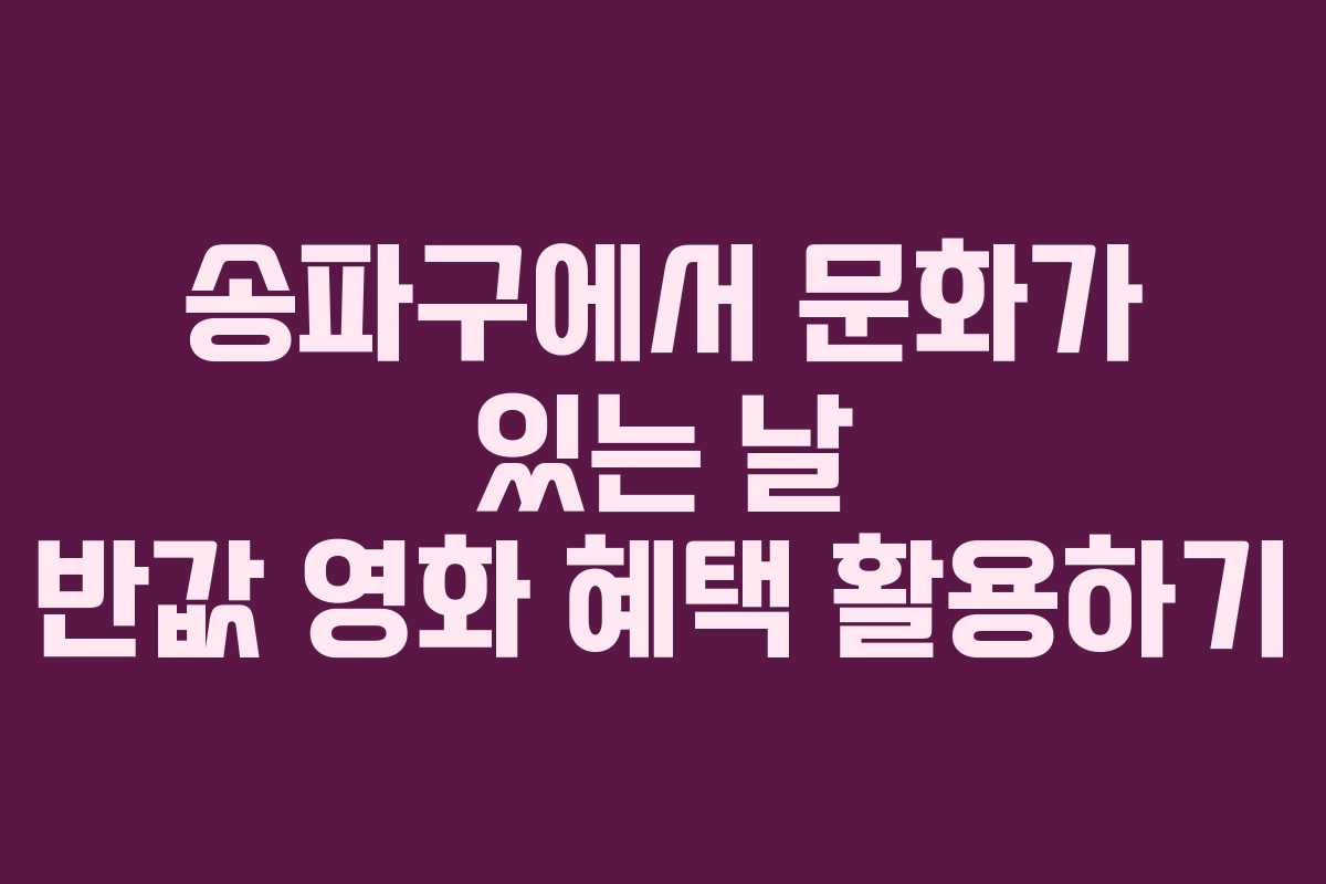 송파구에서 문화가 있는 날 반값 영화 혜택 활용하기