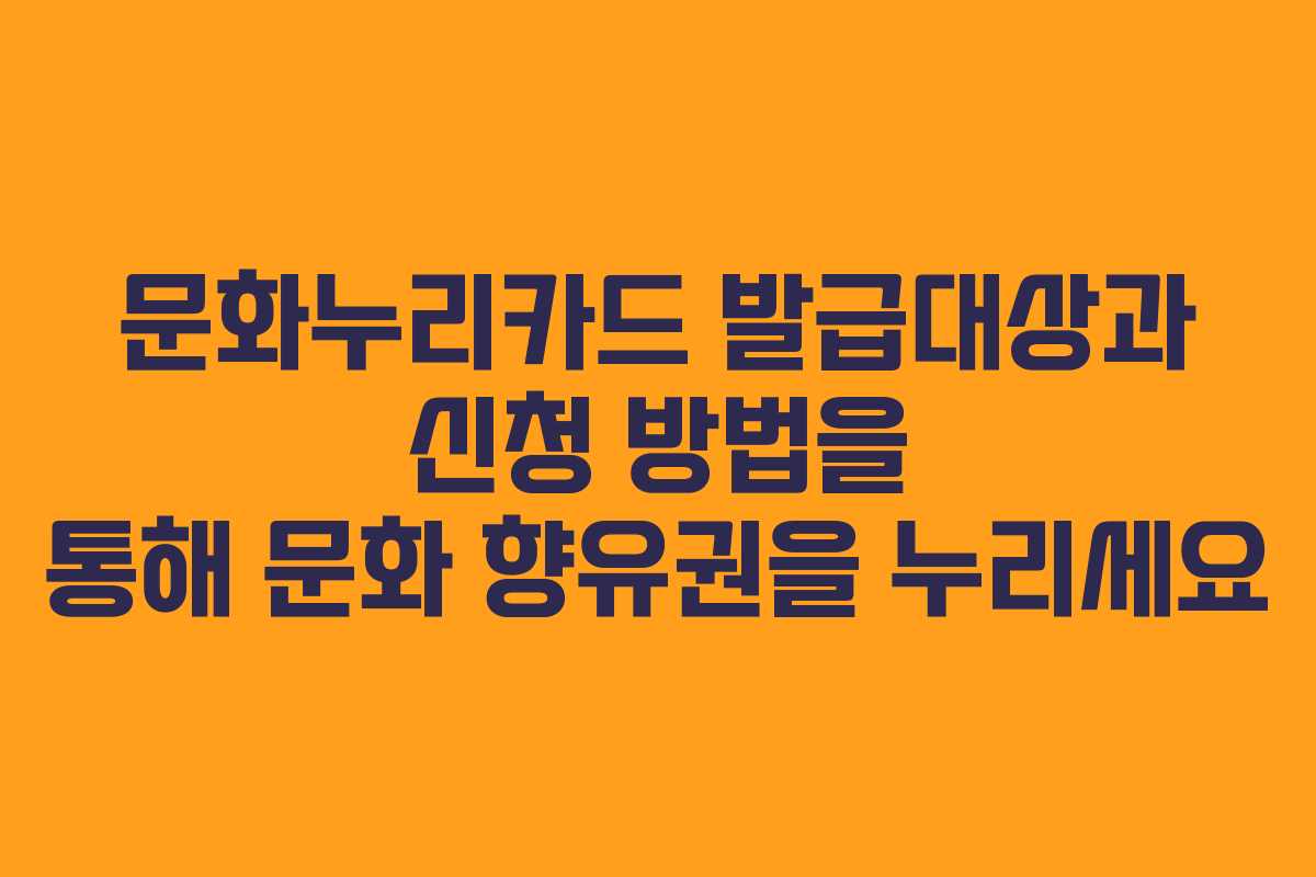문화누리카드 발급대상과 신청 방법을 통해 문화 향유권을 누리세요