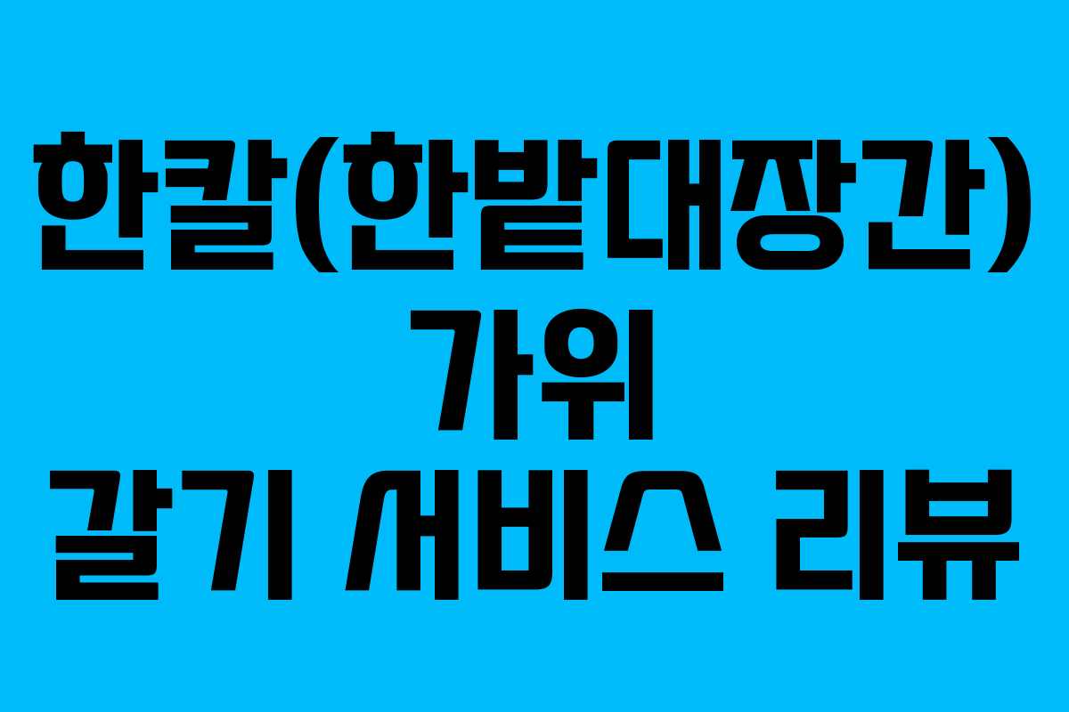 한칼(한밭대장간) 가위 갈기 서비스 리뷰