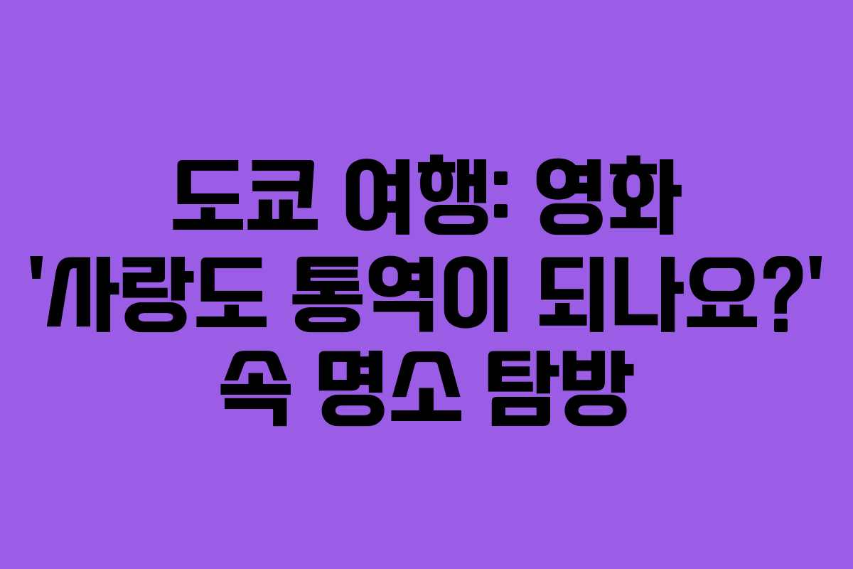 도쿄 여행: 영화 ‘사랑도 통역이 되나요?’ 속 명소 탐방