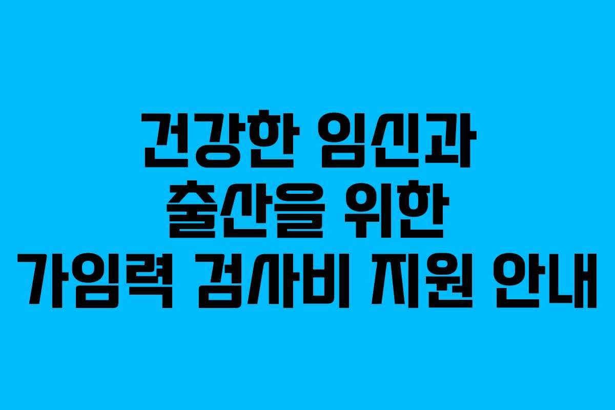 건강한 임신과 출산을 위한 가임력 검사비 지원 안내