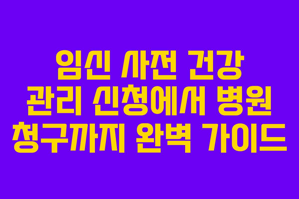 임신 사전 건강 관리 신청에서 병원 청구까지 완벽 가이드
