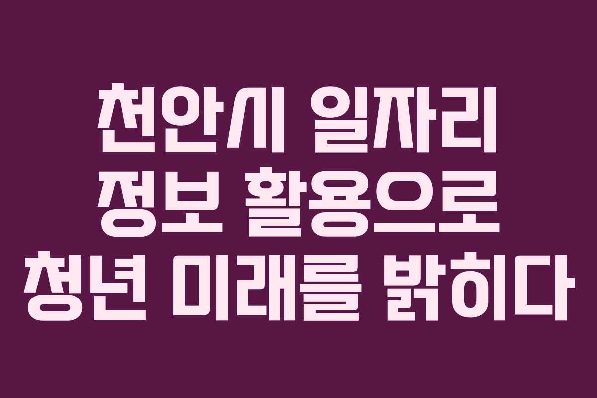 천안시 일자리 정보 활용으로 청년 미래를 밝히다