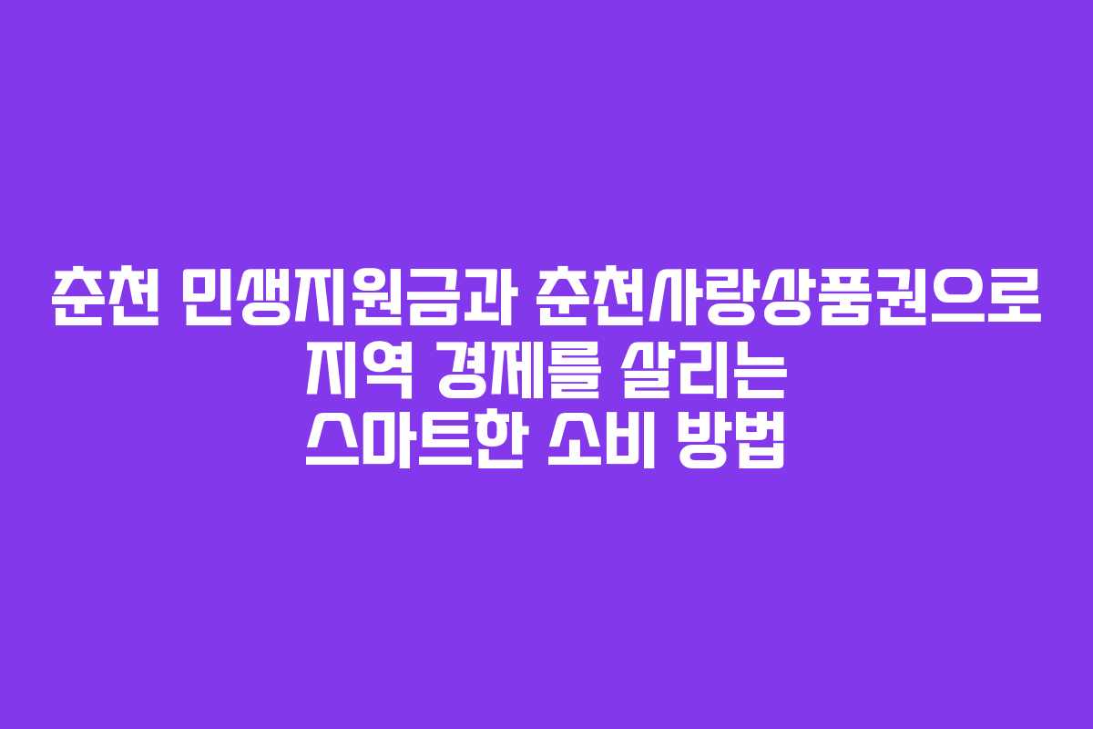 춘천 민생지원금과 춘천사랑상품권으로 지역 경제를 살리는 스마트한 소비 방법