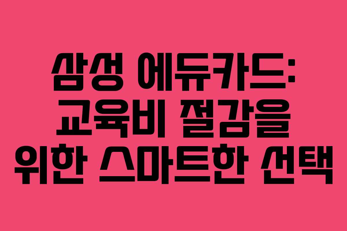 삼성 에듀카드: 교육비 절감을 위한 스마트한 선택