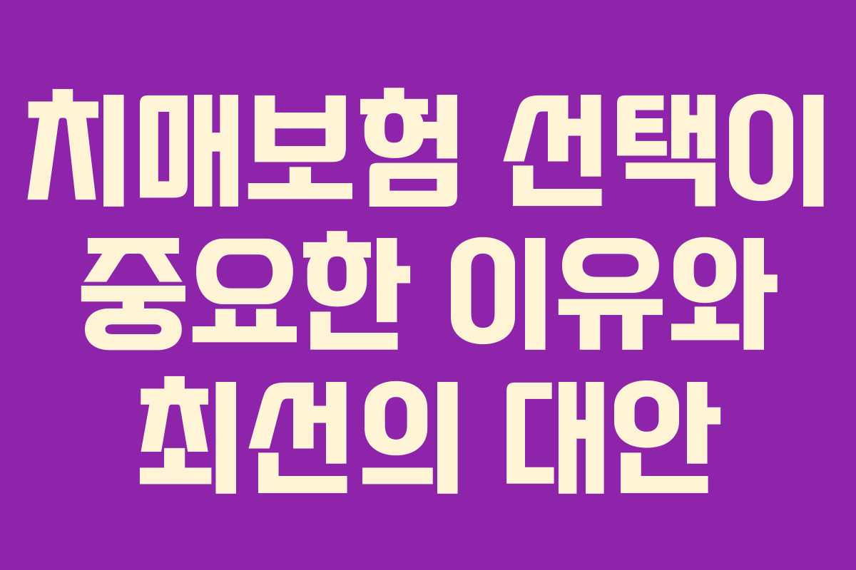 치매보험 선택이 중요한 이유와 최선의 대안