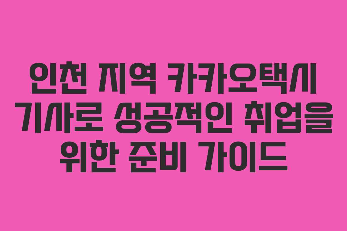 인천 지역 카카오택시 기사로 성공적인 취업을 위한 준비 가이드