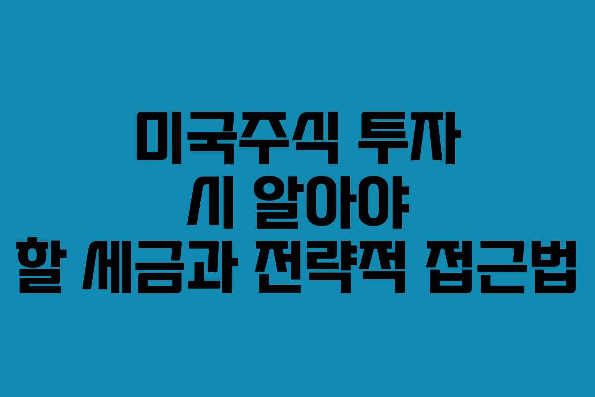 미국주식 투자 시 알아야 할 세금과 전략적 접근법