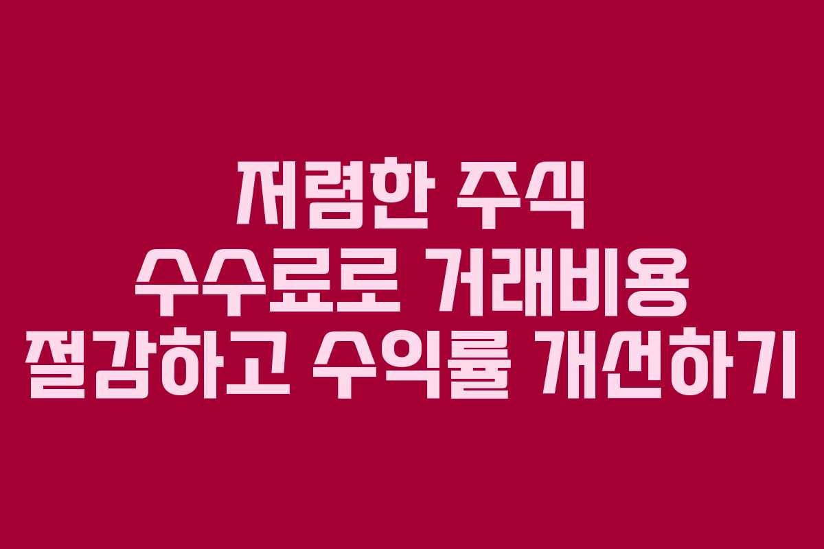 저렴한 주식 수수료로 거래비용 절감하고 수익률 개선하기