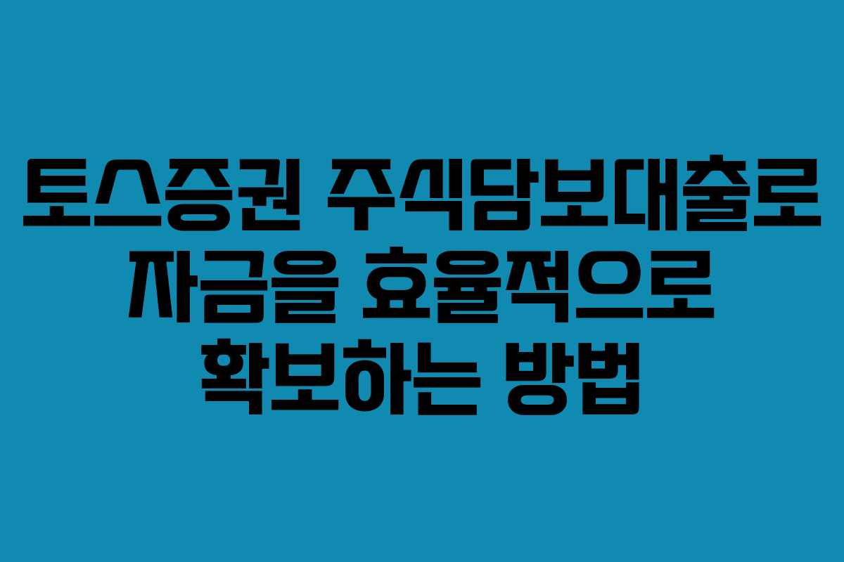 토스증권 주식담보대출로 자금을 효율적으로 확보하는 방법