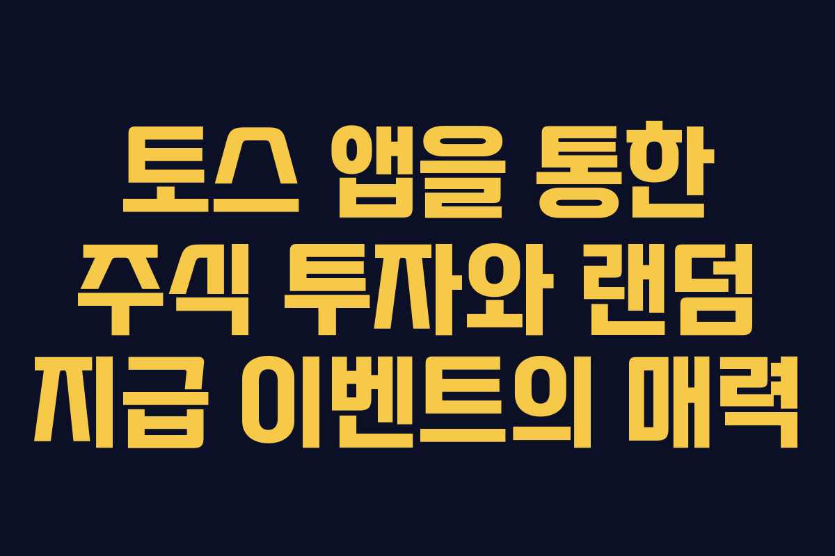 토스 앱을 통한 주식 투자와 랜덤 지급 이벤트의 매력