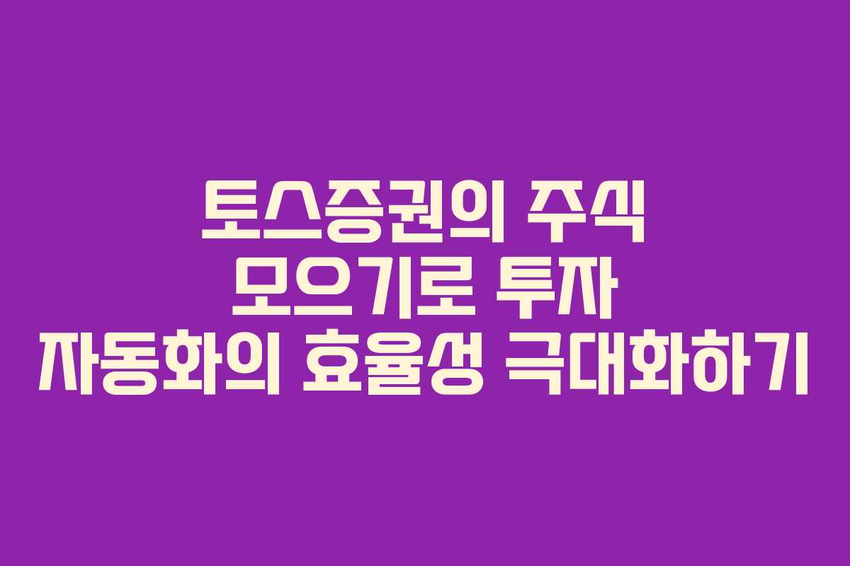 토스증권의 주식 모으기로 투자 자동화의 효율성 극대화하기