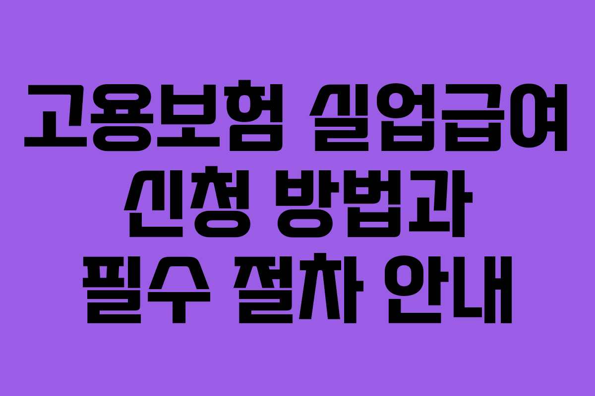 고용보험 실업급여 신청 방법과 필수 절차 안내