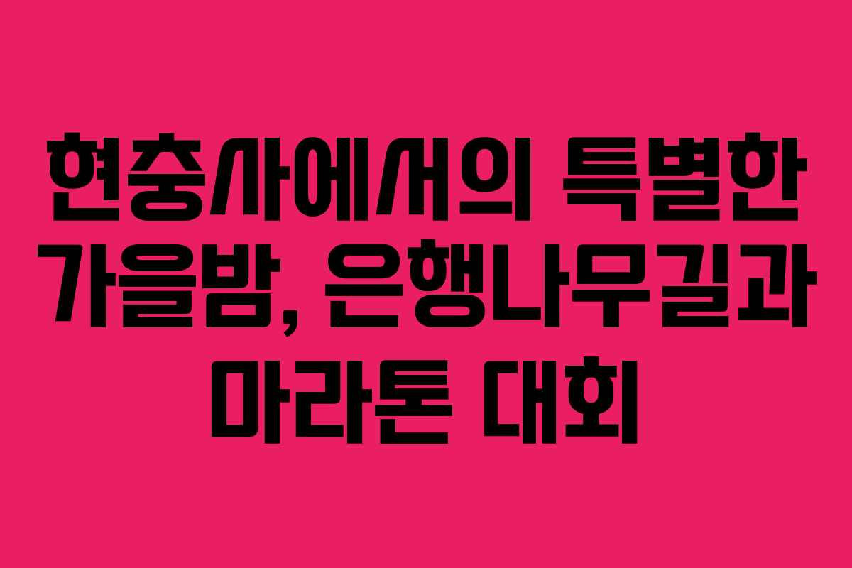 현충사에서의 특별한 가을밤, 은행나무길과 마라톤 대회