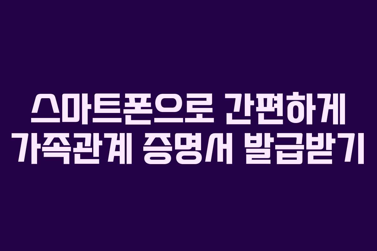 스마트폰으로 간편하게 가족관계 증명서 발급받기