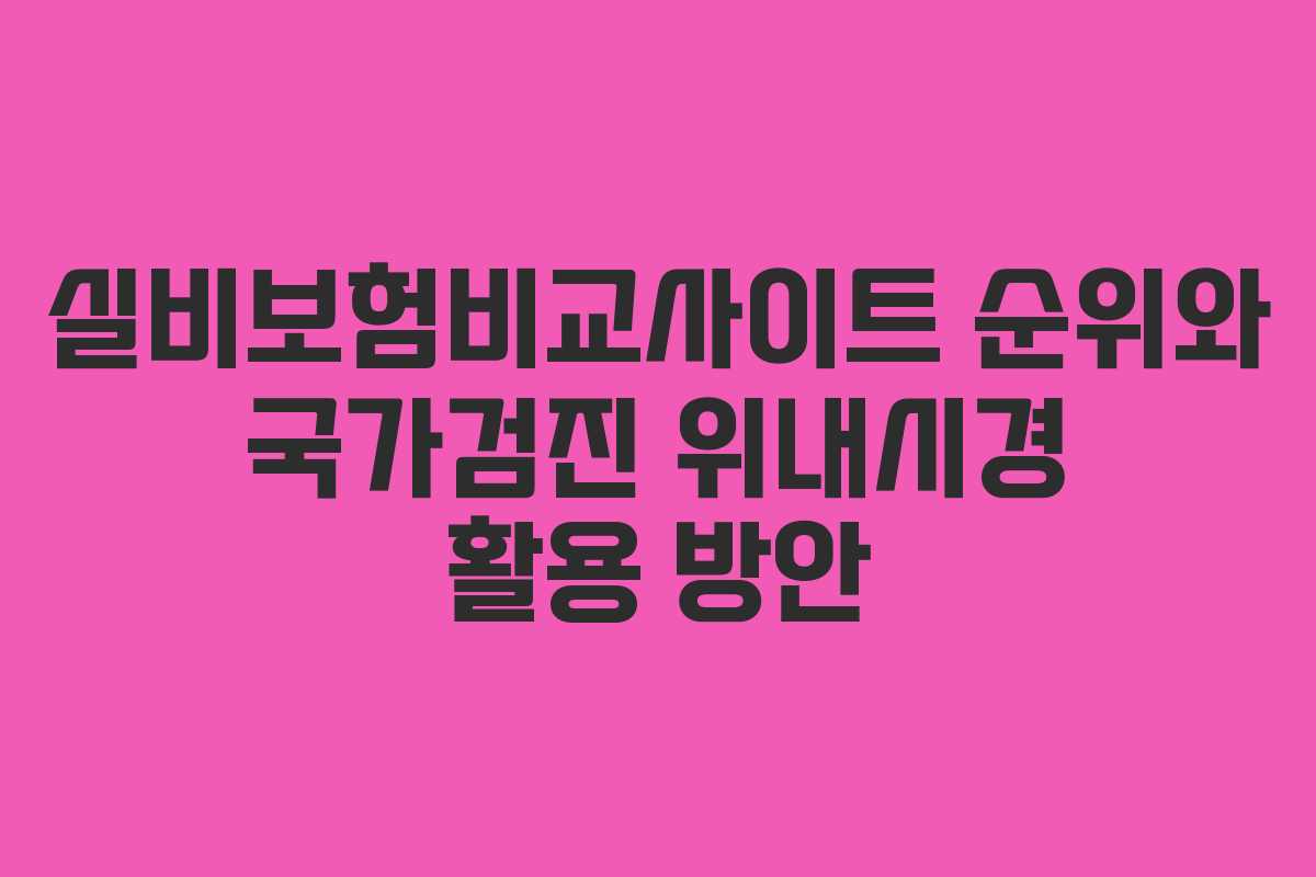 실비보험비교사이트 순위와 국가검진 위내시경 활용 방안