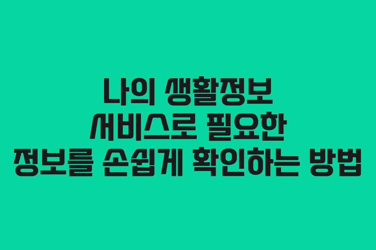 나의 생활정보 서비스로 필요한 정보를 손쉽게 확인하는 방법