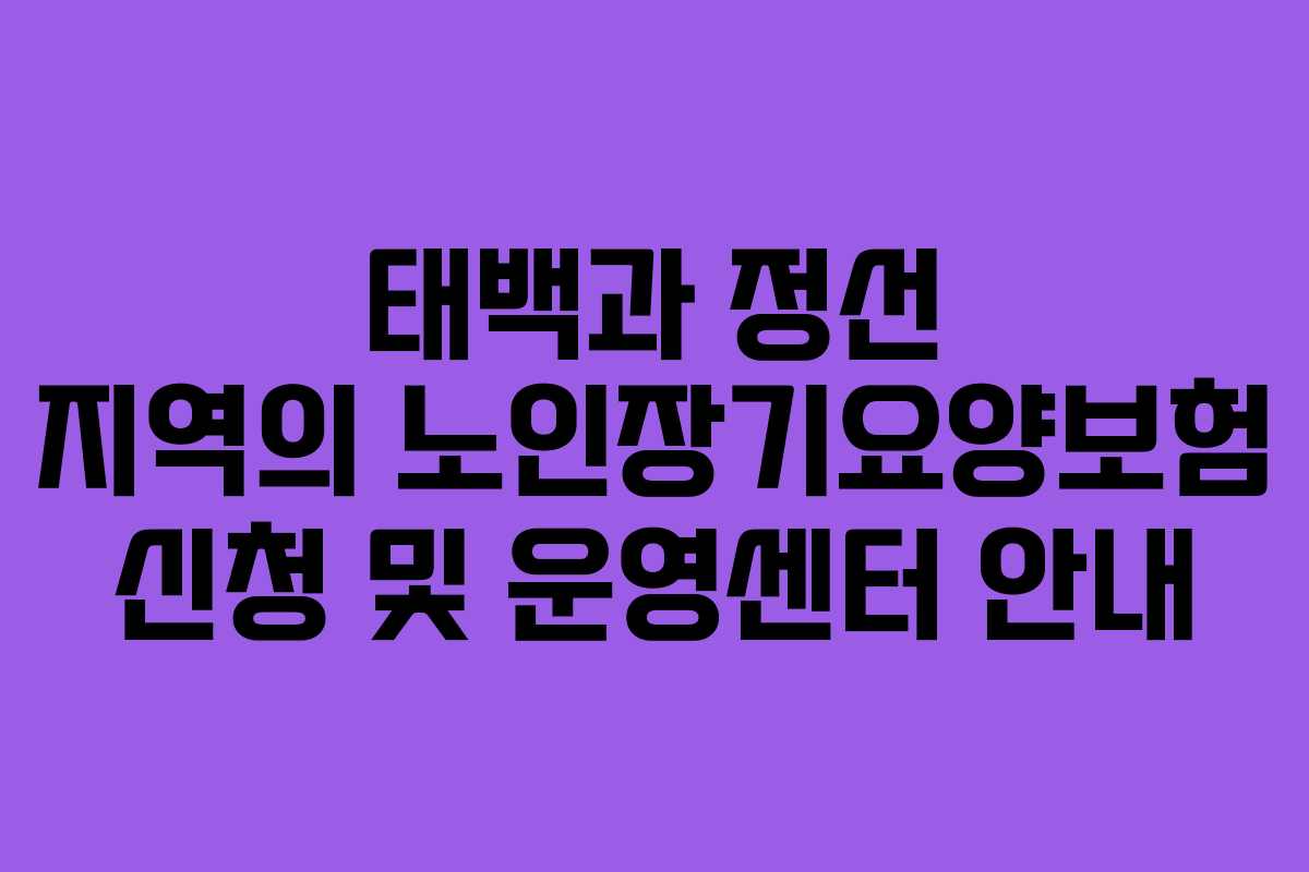 태백과 정선 지역의 노인장기요양보험 신청 및 운영센터 안내