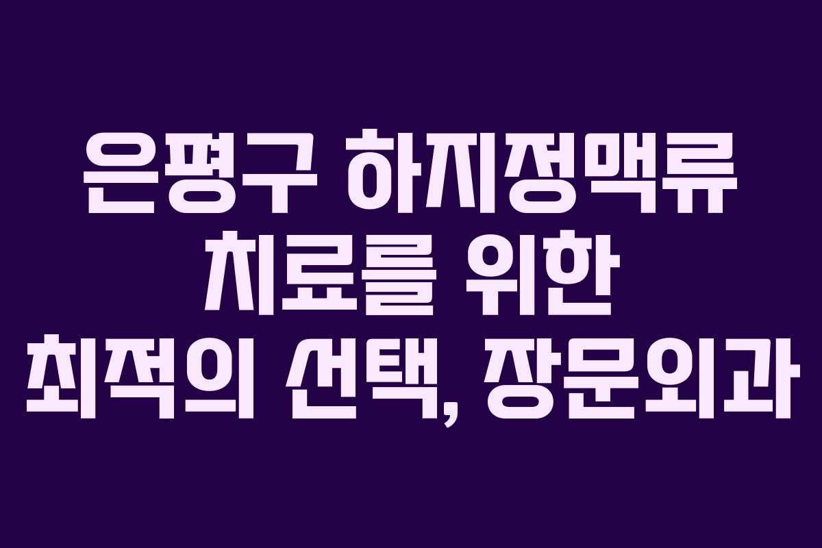 은평구 하지정맥류 치료를 위한 최적의 선택, 장문외과
