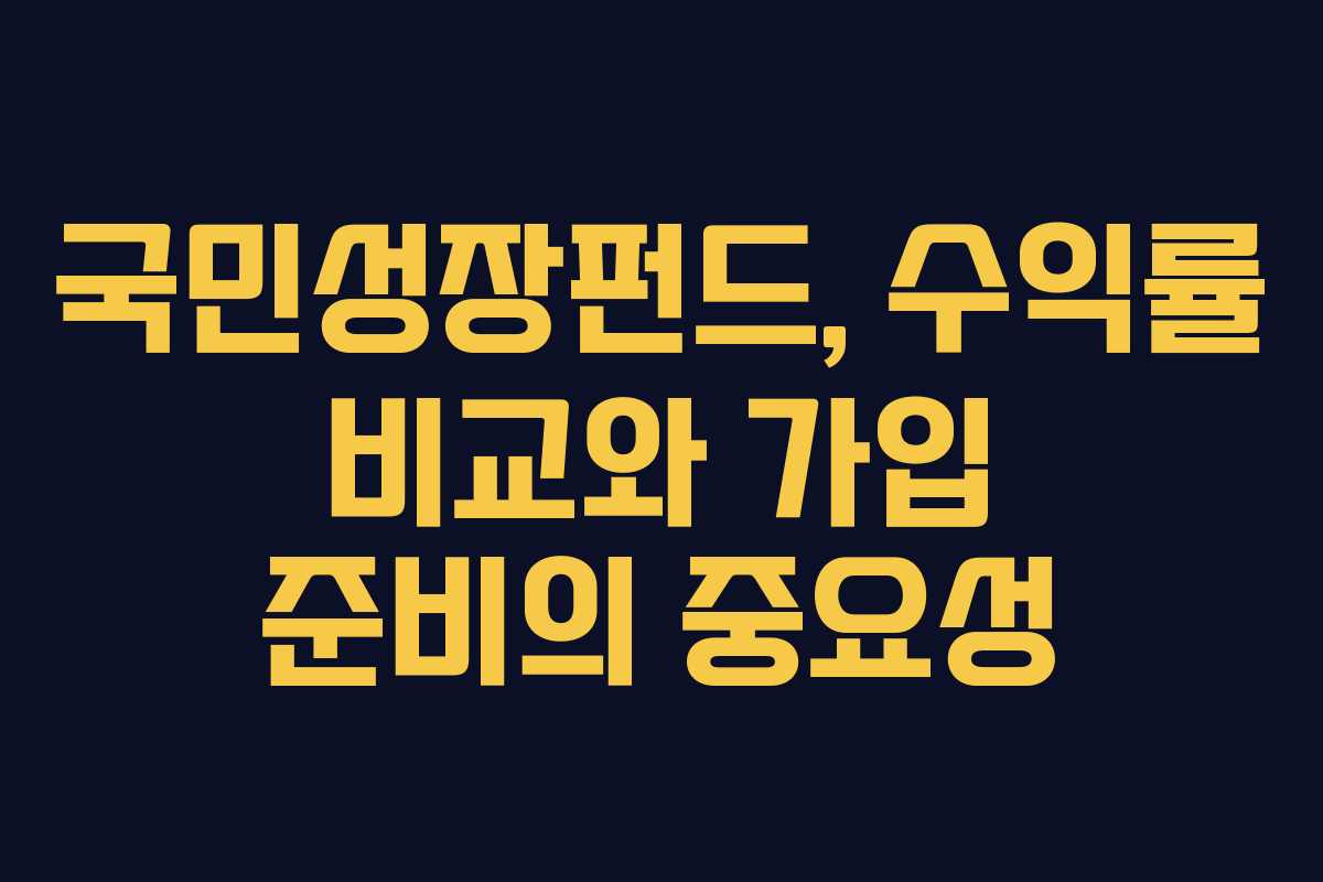국민성장펀드, 수익률 비교와 가입 준비의 중요성