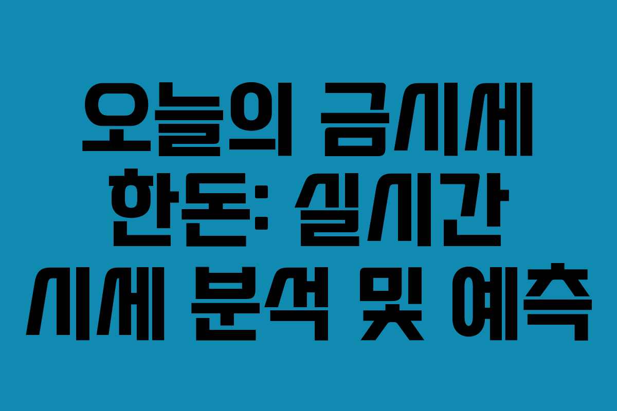 오늘의 금시세 한돈: 실시간 시세 분석 및 예측