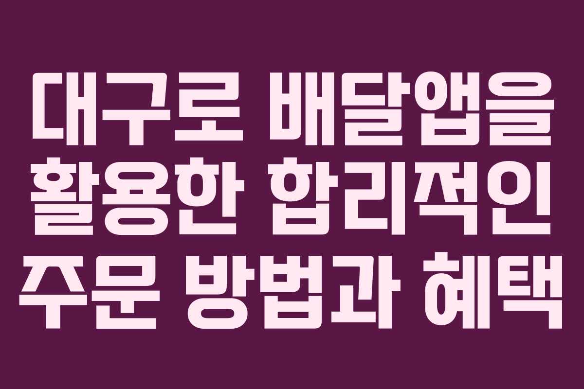 대구로 배달앱을 활용한 합리적인 주문 방법과 혜택