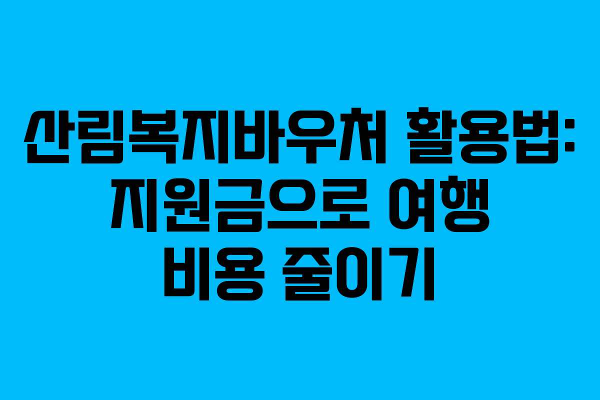 산림복지바우처 활용법: 지원금으로 여행 비용 줄이기