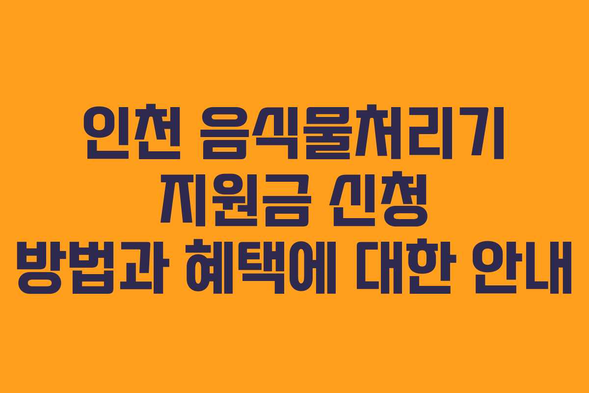 인천 음식물처리기 지원금 신청 방법과 혜택에 대한 안내