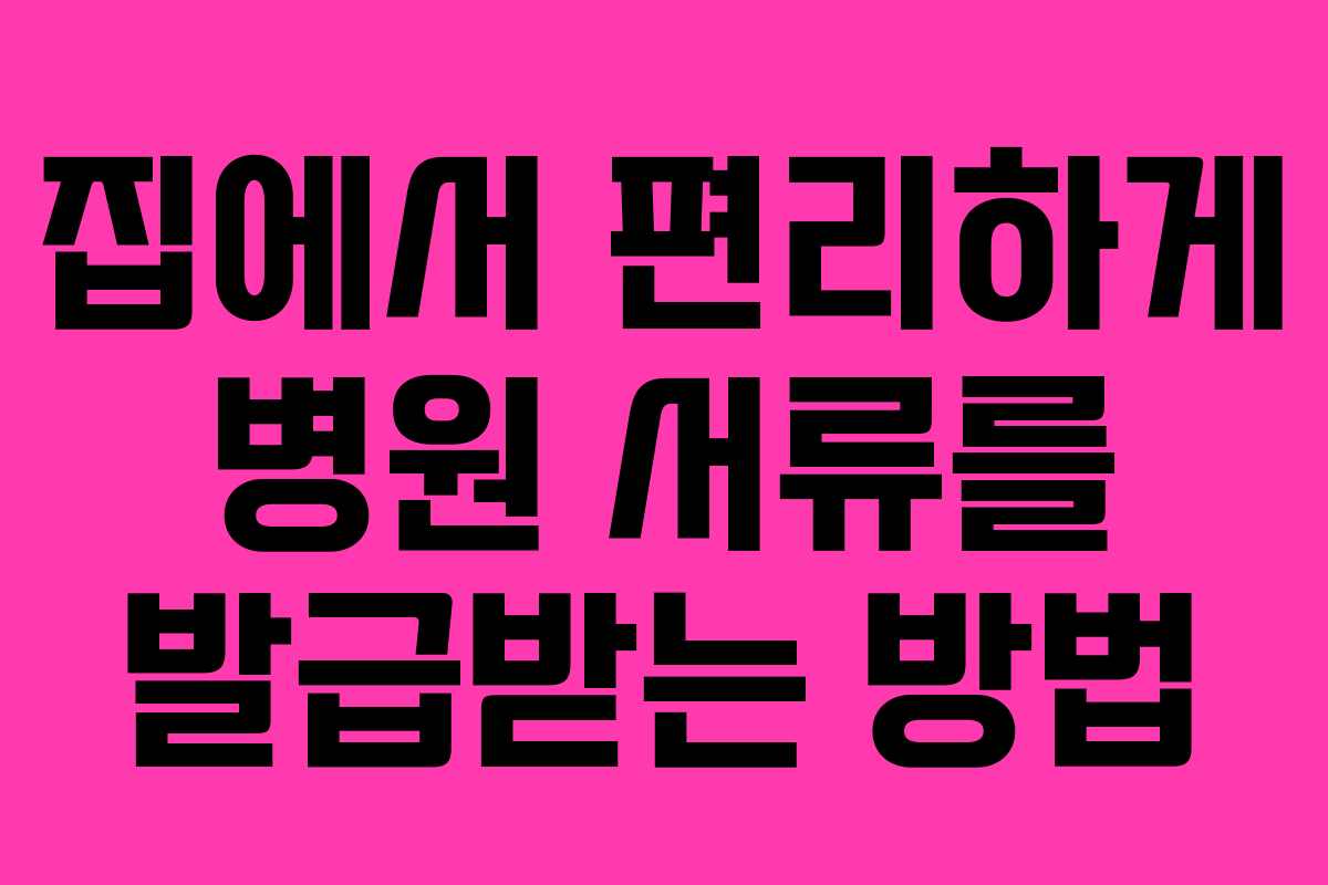 집에서 편리하게 병원 서류를 발급받는 방법