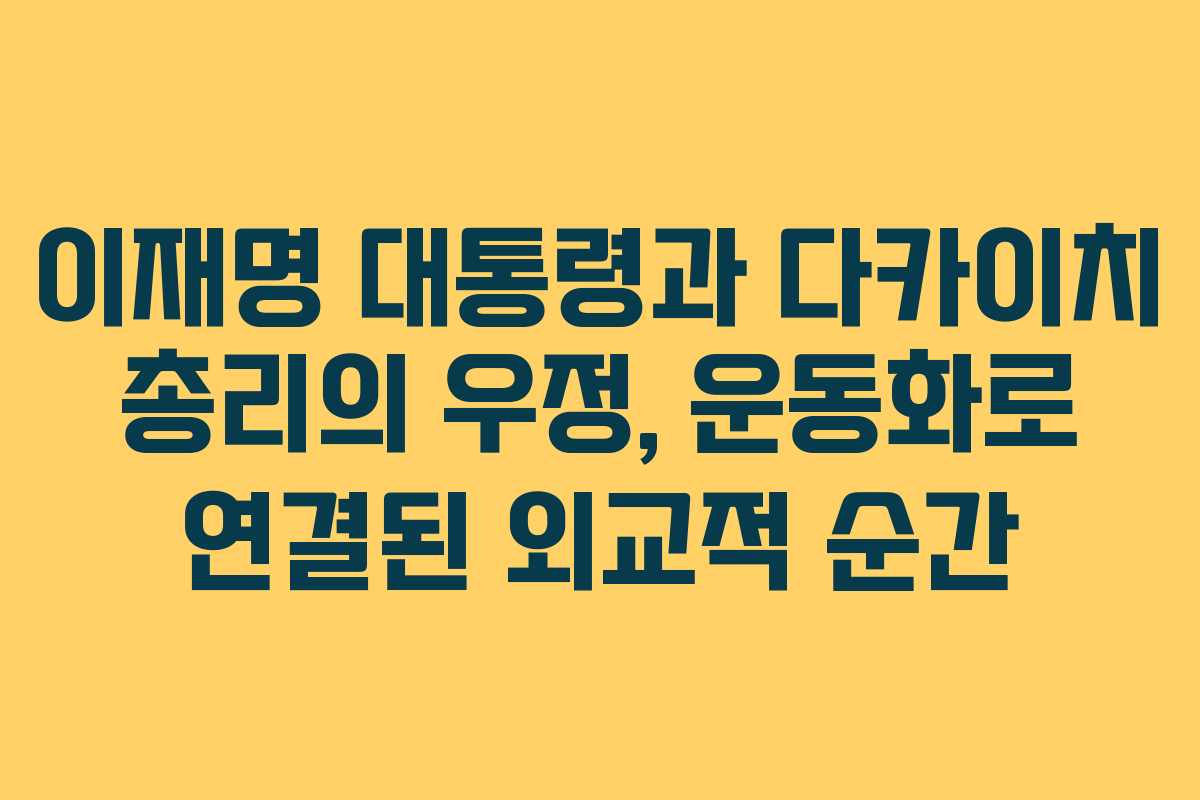 이재명 대통령과 다카이치 총리의 우정, 운동화로 연결된 외교적 순간
