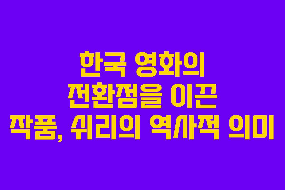 한국 영화의 전환점을 이끈 작품, 쉬리의 역사적 의미