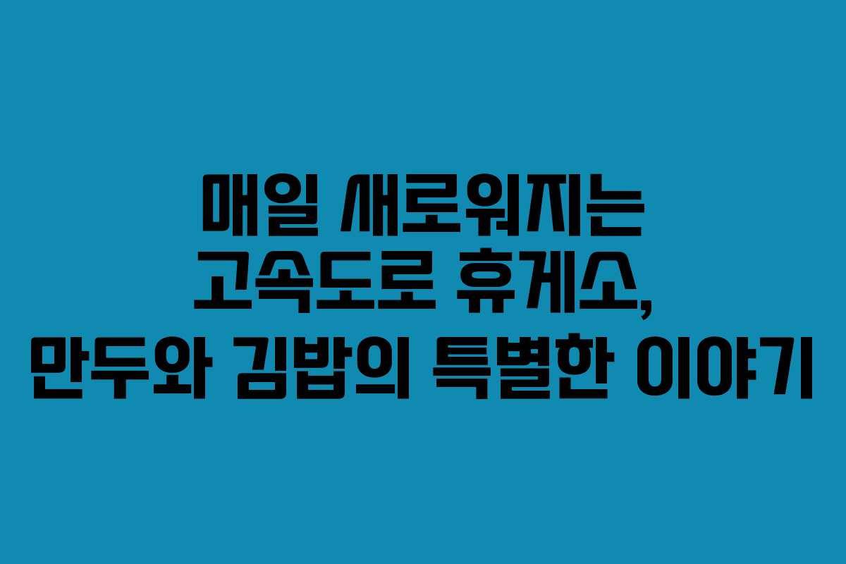 매일 새로워지는 고속도로 휴게소, 만두와 김밥의 특별한 이야기