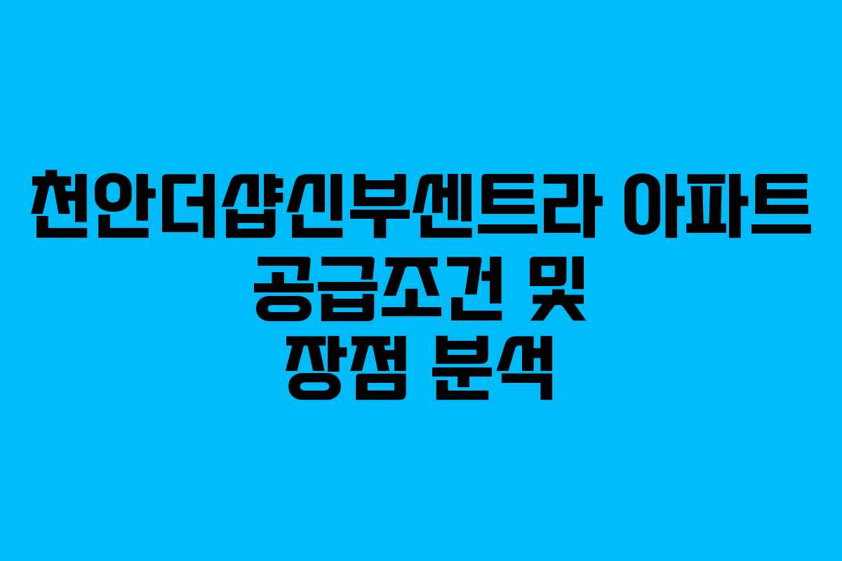 천안더샵신부센트라 아파트 공급조건 및 장점 분석