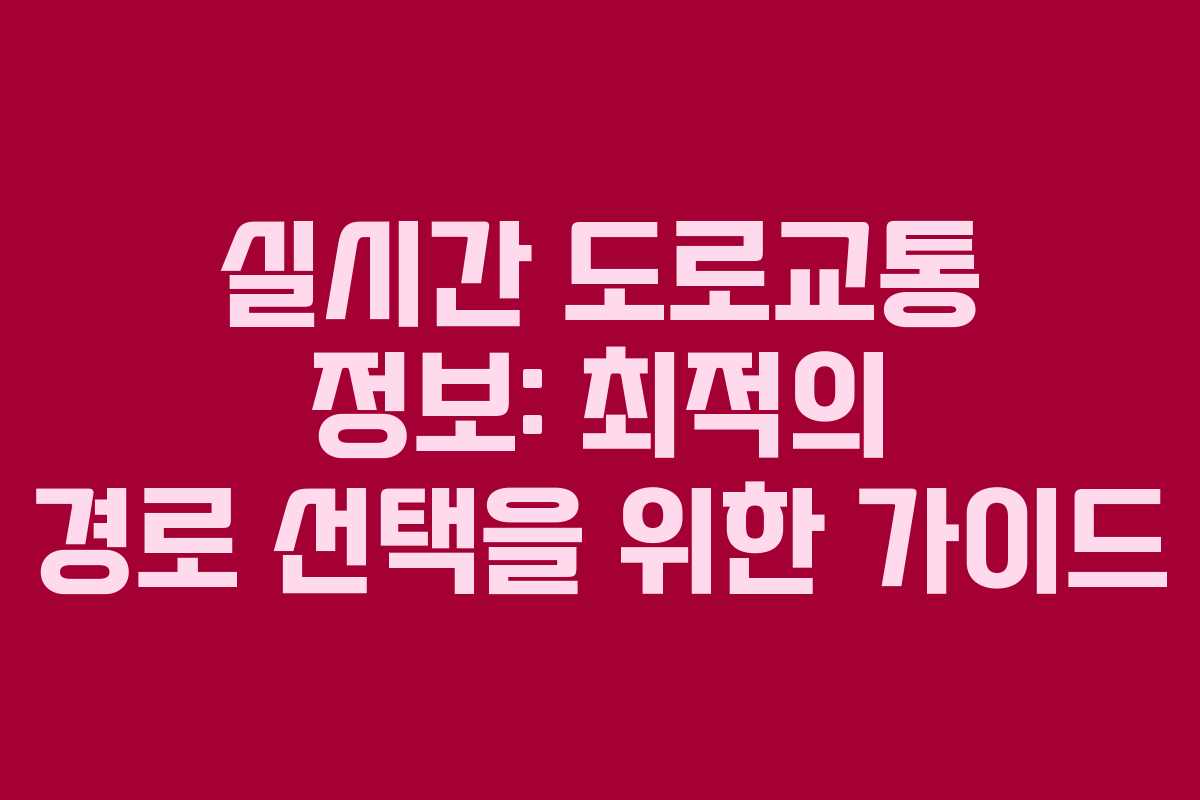 실시간 도로교통 정보: 최적의 경로 선택을 위한 가이드