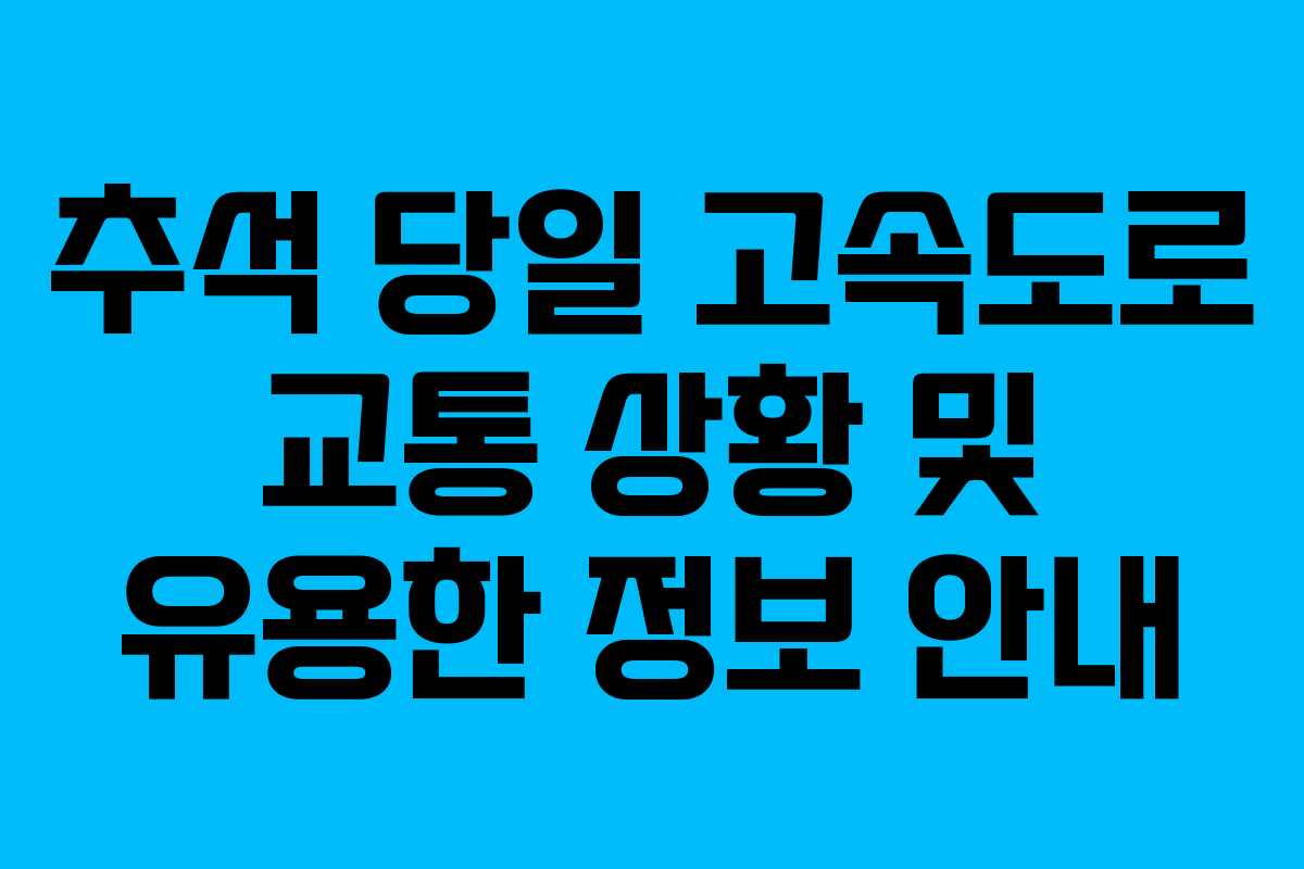 추석 당일 고속도로 교통 상황 및 유용한 정보 안내