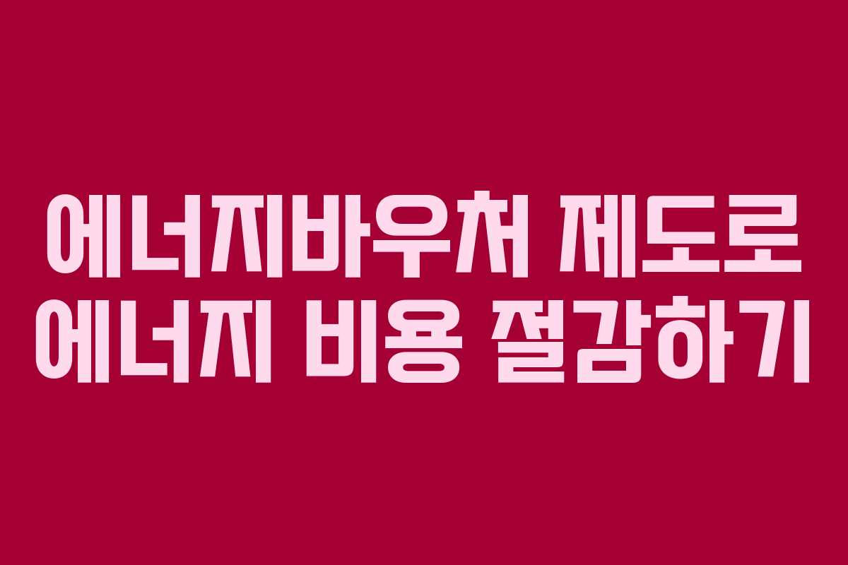 에너지바우처 제도로 에너지 비용 절감하기